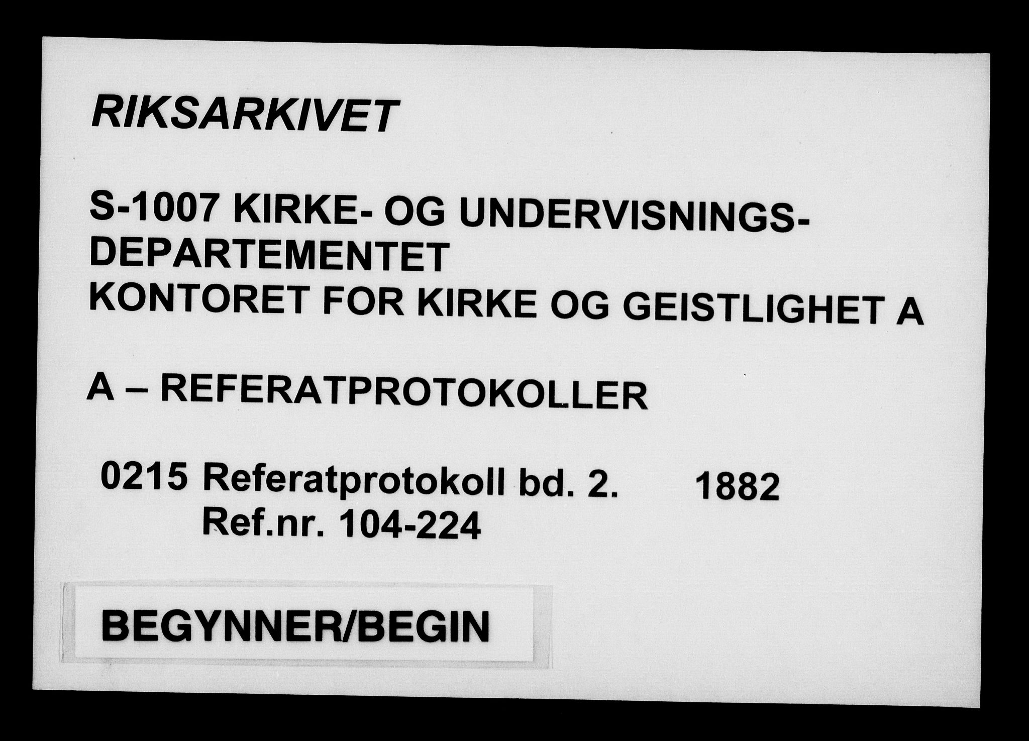 Kirke- og undervisningsdepartementet, Kontoret  for kirke og geistlighet A, AV/RA-S-1007/A/Aa/L0215: Referatprotokoll bd. 2. Ref.nr. 104-224, 1882